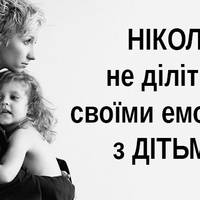 НІКОЛИ не діліться своїми емоціями з дітьми!